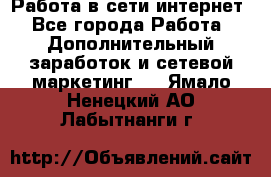 Работа в сети интернет - Все города Работа » Дополнительный заработок и сетевой маркетинг   . Ямало-Ненецкий АО,Лабытнанги г.